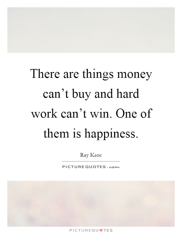There are things money can't buy and hard work can't win. One of them is happiness Picture Quote #1