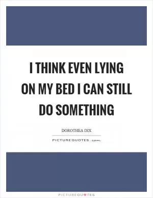 I think even lying on my bed I can still do something Picture Quote #1