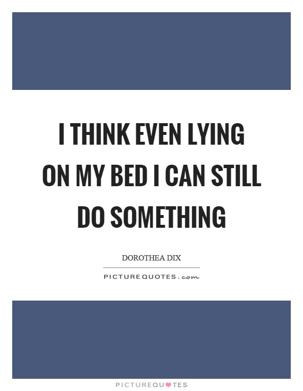 I think even lying on my bed I can still do something Picture Quote #1