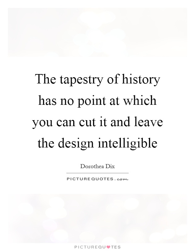The tapestry of history has no point at which you can cut it and leave the design intelligible Picture Quote #1