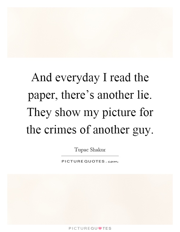 And everyday I read the paper, there's another lie. They show my picture for the crimes of another guy Picture Quote #1