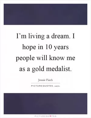 I’m living a dream. I hope in 10 years people will know me as a gold medalist Picture Quote #1