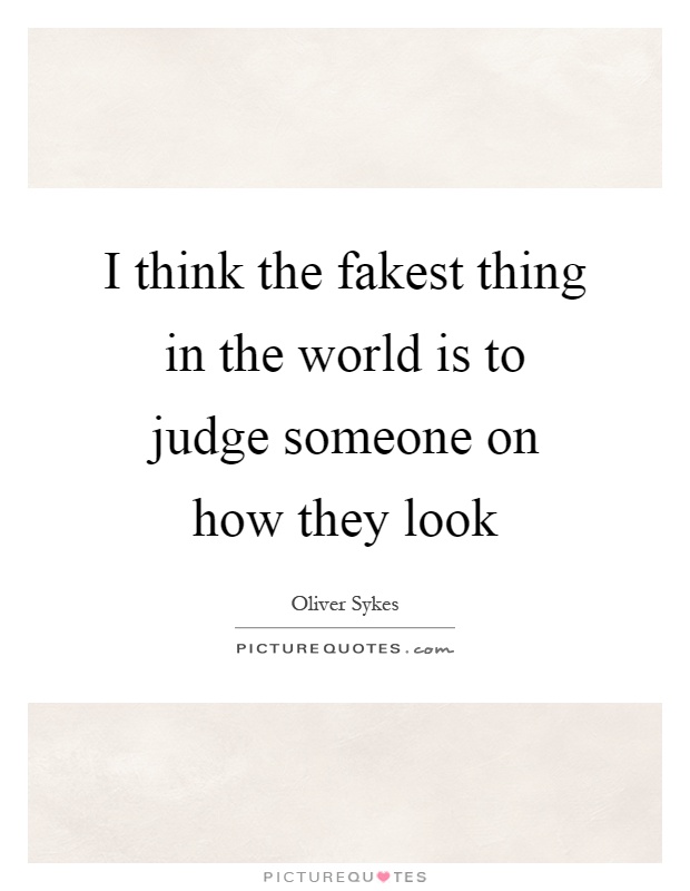 I think the fakest thing in the world is to judge someone on how they look Picture Quote #1