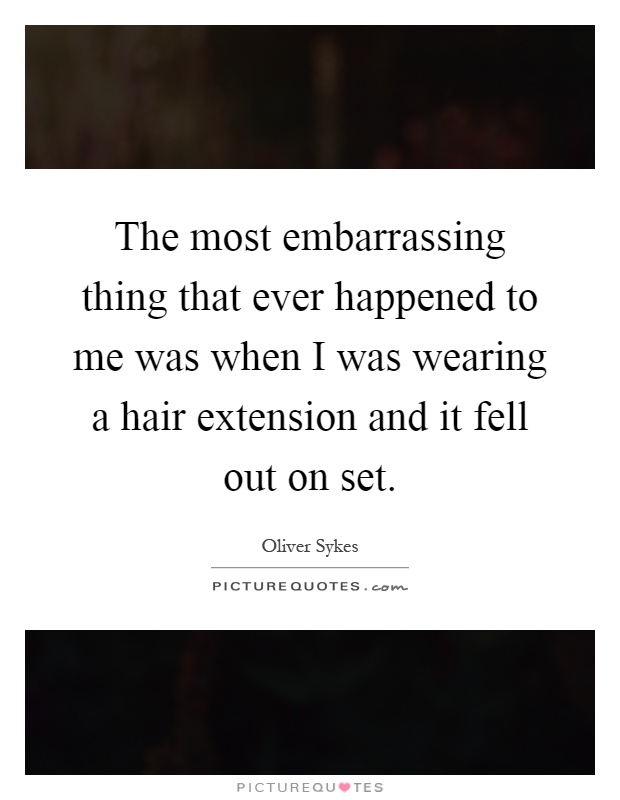 The most embarrassing thing that ever happened to me was when I was wearing a hair extension and it fell out on set Picture Quote #1