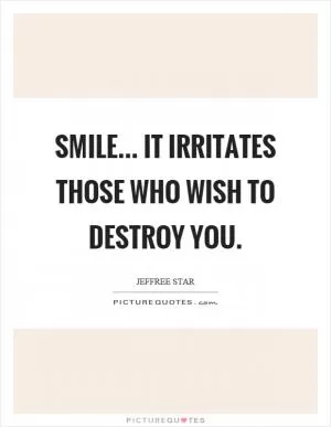 Smile... it irritates those who wish to destroy you Picture Quote #1