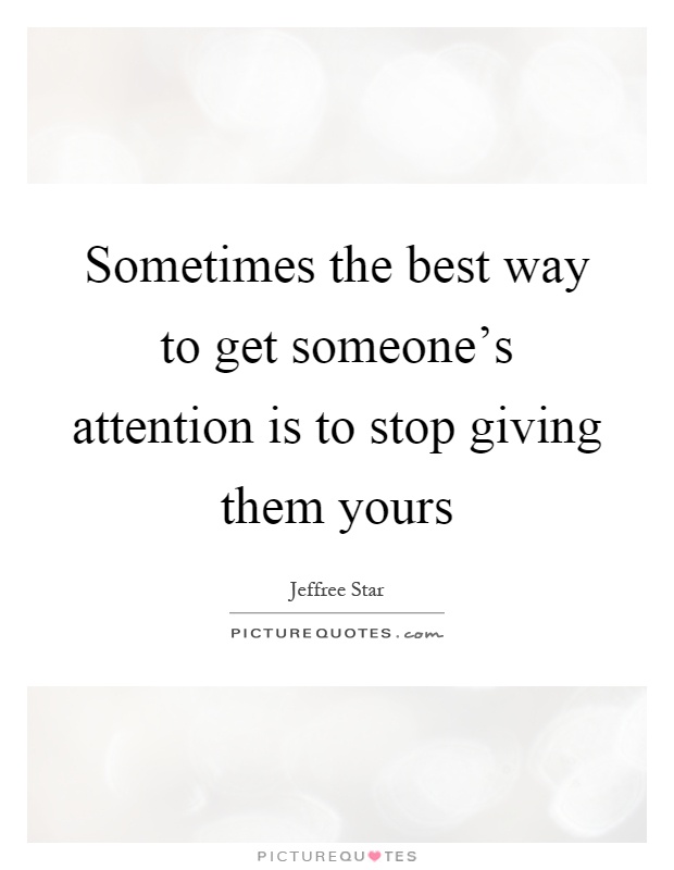 Sometimes the best way to get someone's attention is to stop giving them yours Picture Quote #1