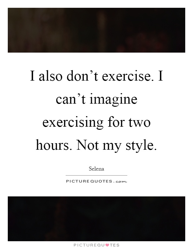 I also don't exercise. I can't imagine exercising for two hours. Not my style Picture Quote #1