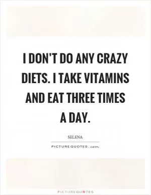 I don’t do any crazy diets. I take vitamins and eat three times a day Picture Quote #1