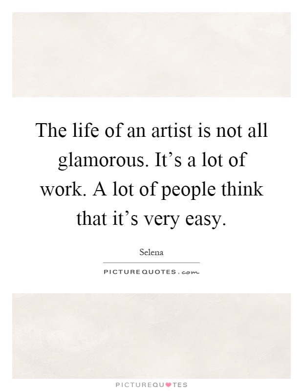 The life of an artist is not all glamorous. It's a lot of work. A lot of people think that it's very easy Picture Quote #1