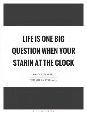 Life is one big question when your starin at the clock Picture Quote #1