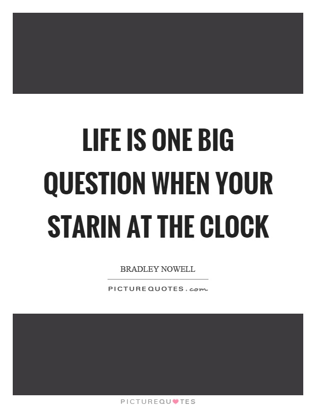 Life is one big question when your starin at the clock Picture Quote #1