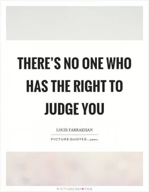 There’s no one who has the right to judge you Picture Quote #1