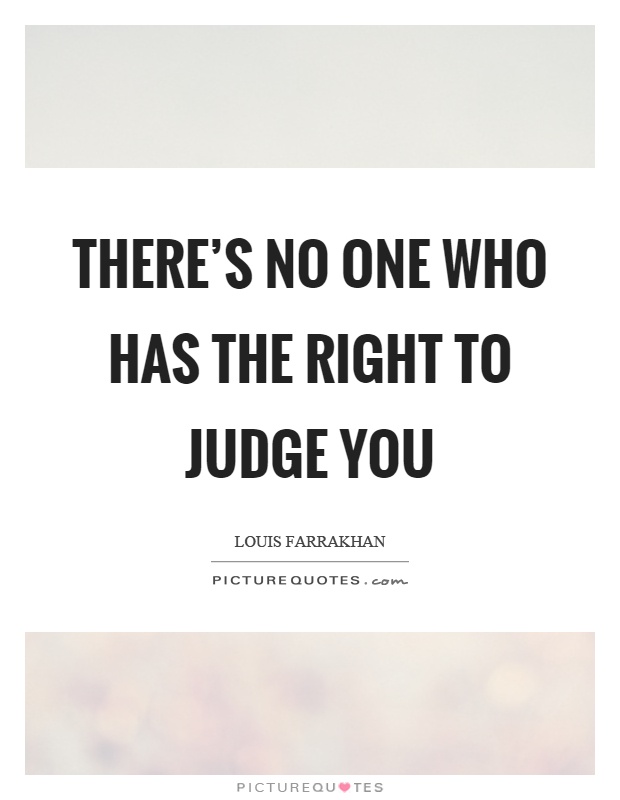 There's no one who has the right to judge you Picture Quote #1