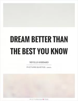 Dream better than the best you know Picture Quote #1