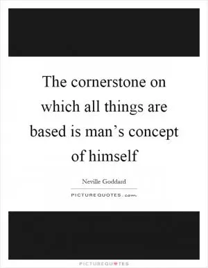 The cornerstone on which all things are based is man’s concept of himself Picture Quote #1