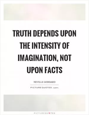 Truth depends upon the intensity of imagination, not upon facts Picture Quote #1