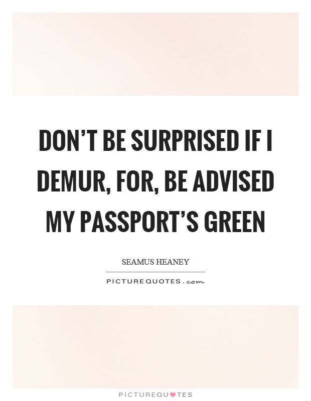 Don't be surprised if I demur, for, be advised my passport's green Picture Quote #1