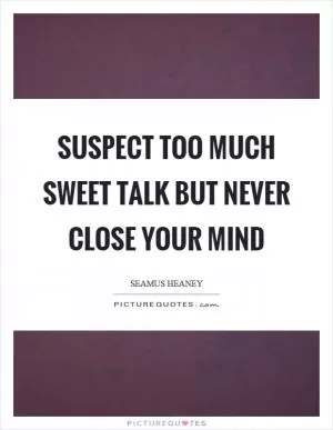 Suspect too much sweet talk but never close your mind Picture Quote #1