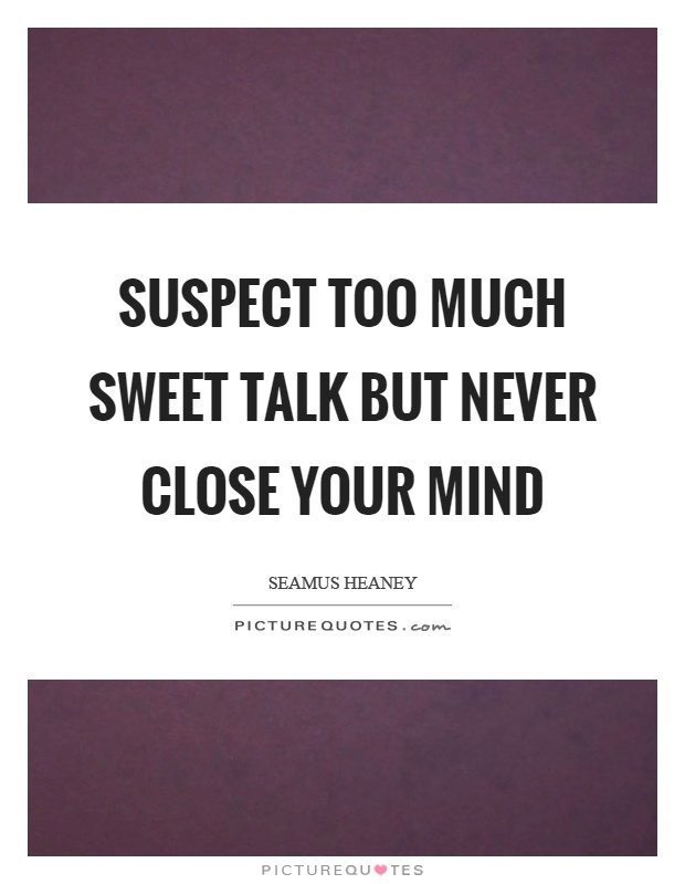 Suspect too much sweet talk but never close your mind Picture Quote #1
