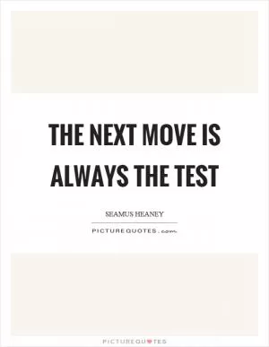 The next move is always the test Picture Quote #1