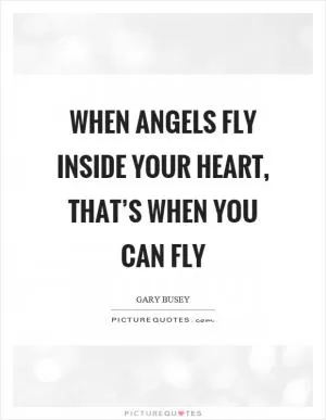 When angels fly inside your heart, that’s when you can fly Picture Quote #1