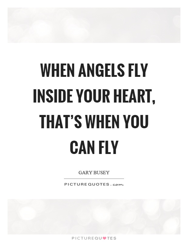 When angels fly inside your heart, that's when you can fly Picture Quote #1