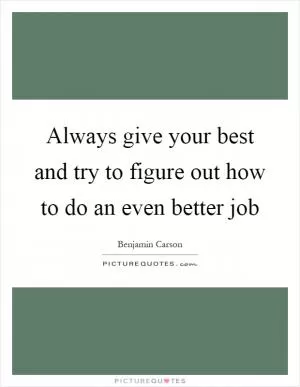 Always give your best and try to figure out how to do an even better job Picture Quote #1