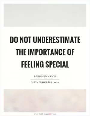 Do not underestimate the importance of feeling special Picture Quote #1