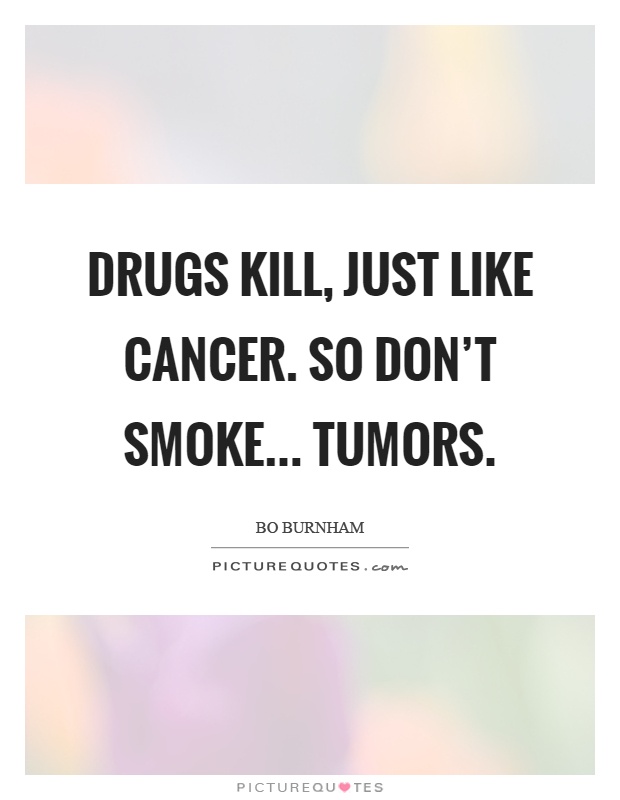 Drugs kill, just like cancer. So don't smoke... tumors Picture Quote #1