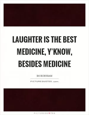 Laughter is the best medicine, y’know, besides medicine Picture Quote #1