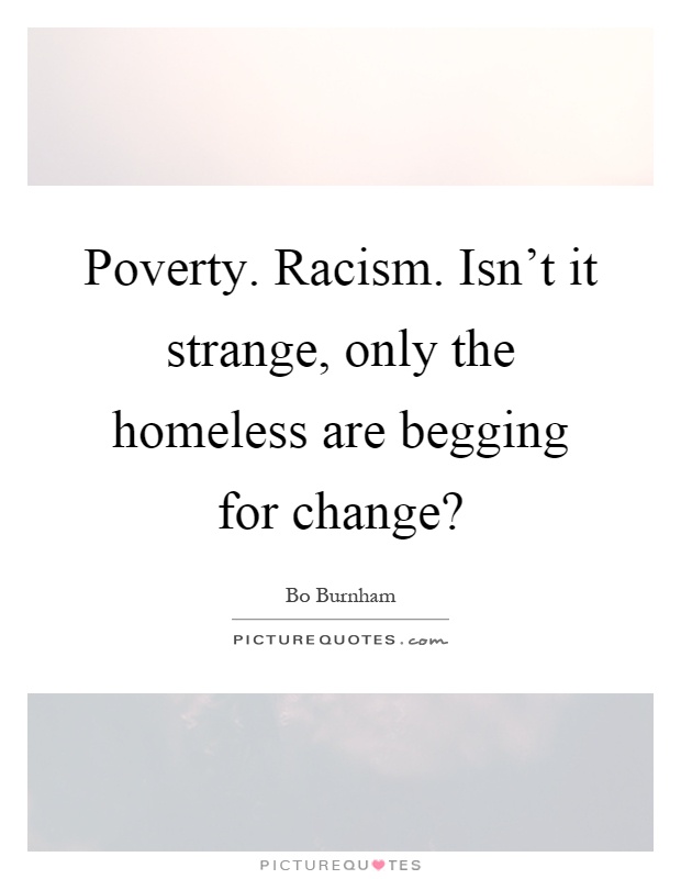 Poverty. Racism. Isn't it strange, only the homeless are begging for change? Picture Quote #1