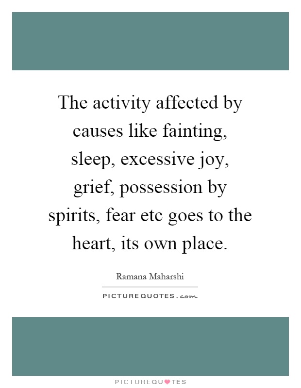The activity affected by causes like fainting, sleep, excessive joy, grief, possession by spirits, fear etc goes to the heart, its own place Picture Quote #1