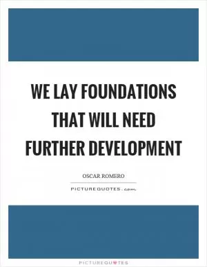 We lay foundations that will need further development Picture Quote #1