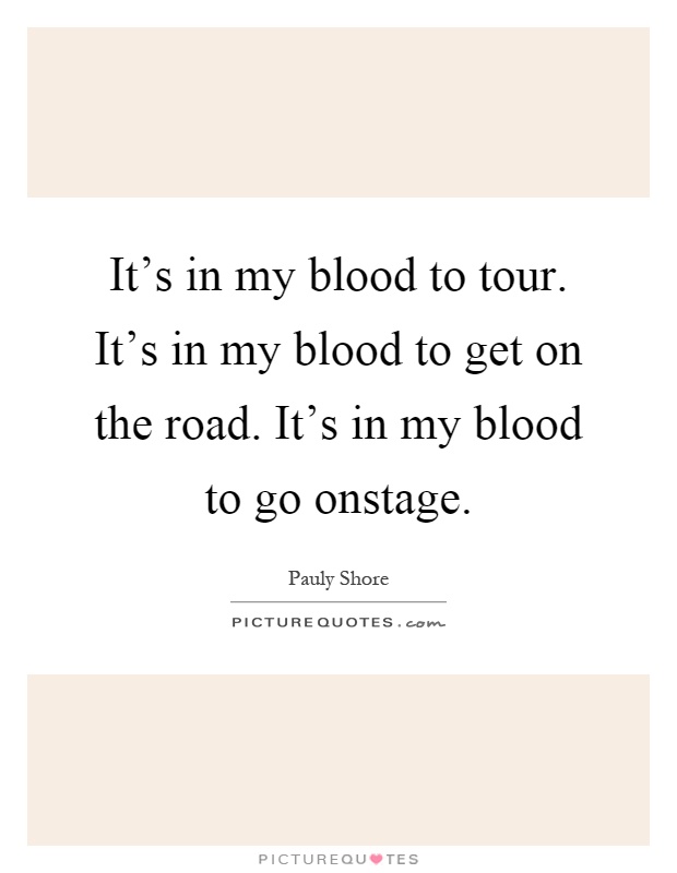 It's in my blood to tour. It's in my blood to get on the road. It's in my blood to go onstage Picture Quote #1