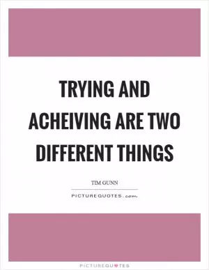 Trying and acheiving are two different things Picture Quote #1