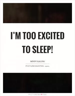 I’m too excited to sleep! Picture Quote #1