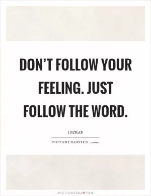 Don’t follow your feeling. Just follow the word Picture Quote #1