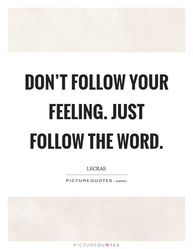 Don't follow your feeling. Just follow the word Picture Quote #1