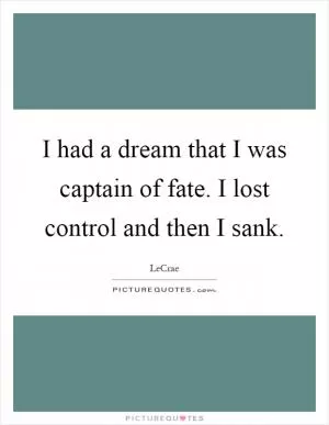 I had a dream that I was captain of fate. I lost control and then I sank Picture Quote #1