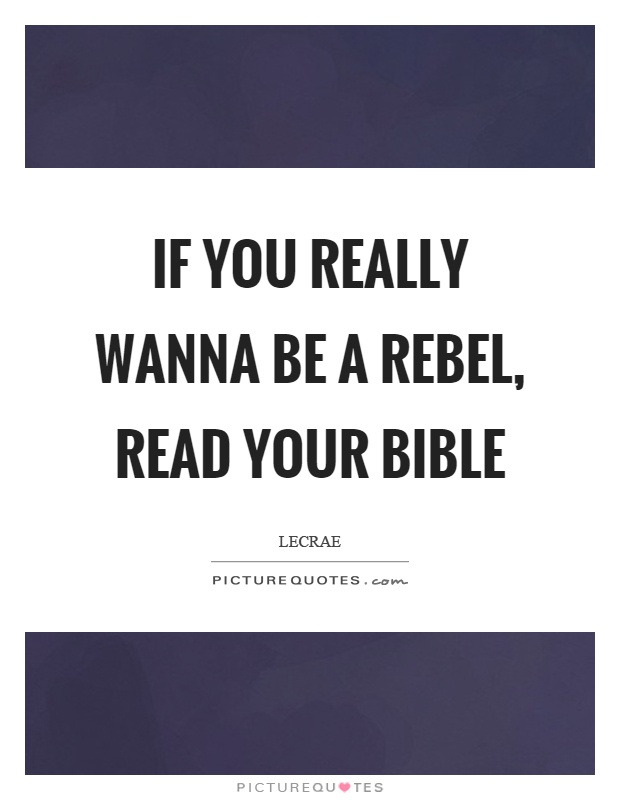 If you really wanna be a rebel, read your bible Picture Quote #1