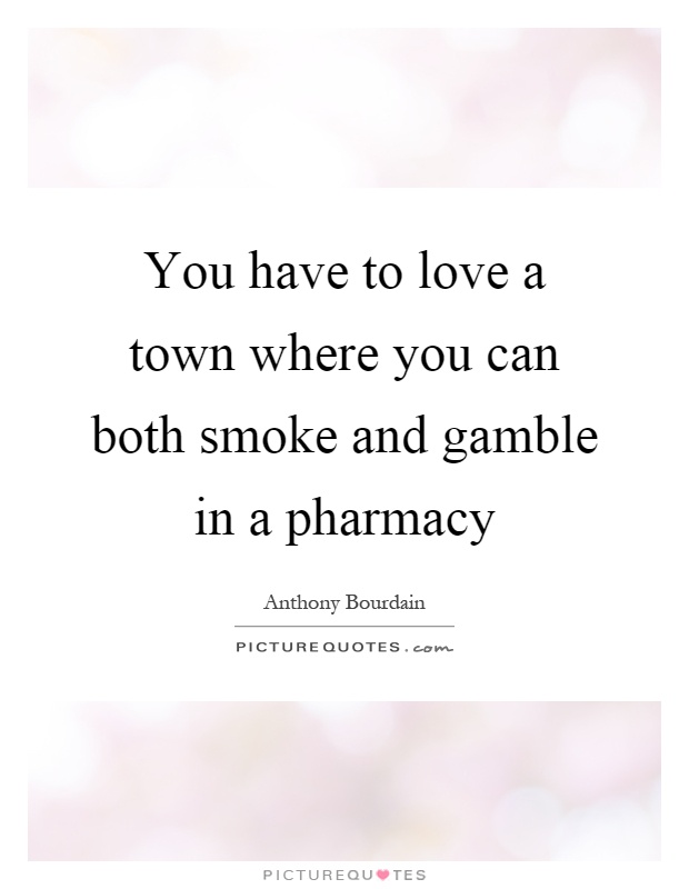 You have to love a town where you can both smoke and gamble in a pharmacy Picture Quote #1