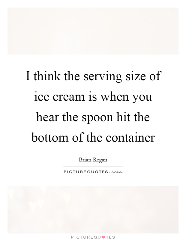I think the serving size of ice cream is when you hear the spoon hit the bottom of the container Picture Quote #1
