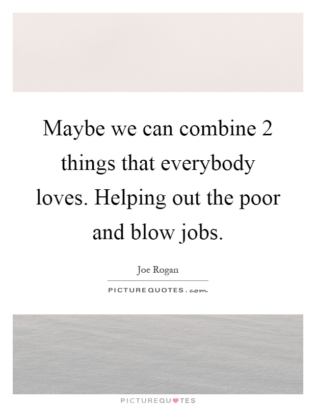 Maybe we can combine 2 things that everybody loves. Helping out the poor and blow jobs Picture Quote #1