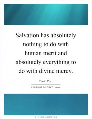 Salvation has absolutely nothing to do with human merit and absolutely everything to do with divine mercy Picture Quote #1