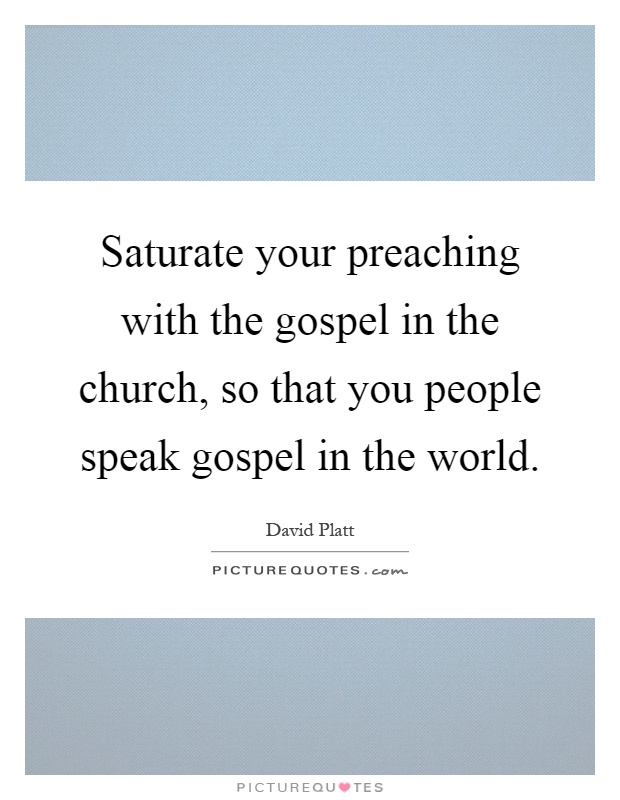 Saturate your preaching with the gospel in the church, so that you people speak gospel in the world Picture Quote #1