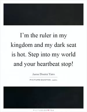 I’m the ruler in my kingdom and my dark seat is hot. Step into my world and your heartbeat stop! Picture Quote #1