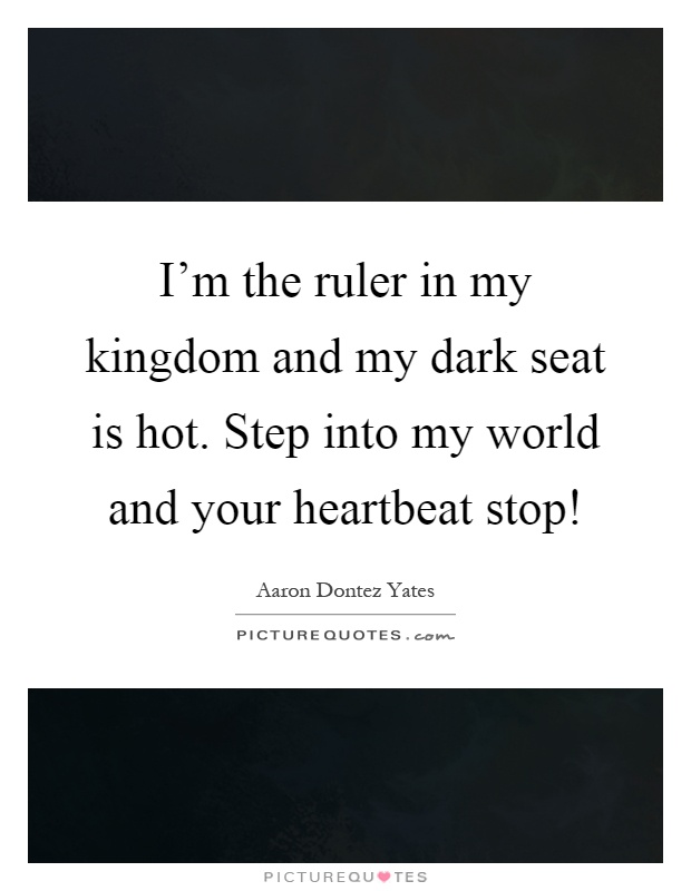 I'm the ruler in my kingdom and my dark seat is hot. Step into my world and your heartbeat stop! Picture Quote #1