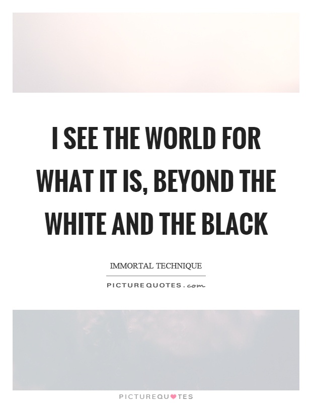 I see the world for what it is, beyond the white and the black Picture Quote #1