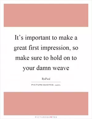 It’s important to make a great first impression, so make sure to hold on to your damn weave Picture Quote #1