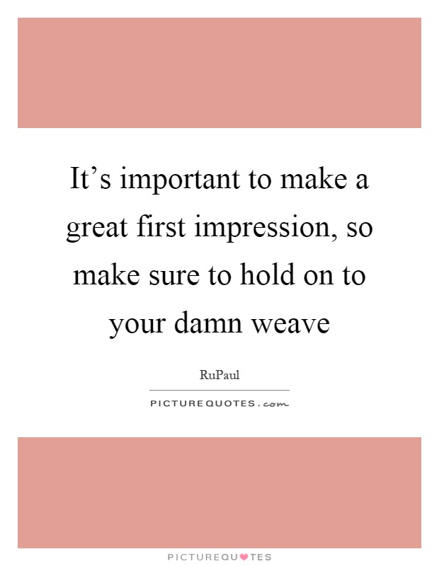 It's important to make a great first impression, so make sure to hold on to your damn weave Picture Quote #1